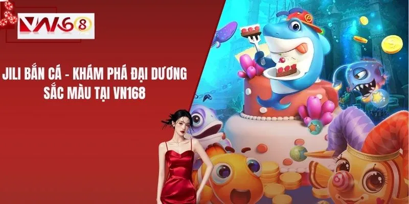 JILI Bắn Cá – Khám Phá Đại Dương Sắc Màu Tại VN168