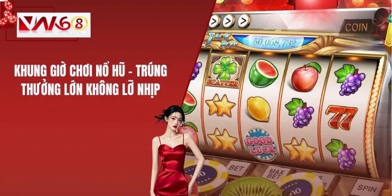 Khung Giờ Chơi Nổ Hũ – Trúng Thưởng Lớn Không Lỡ Nhịp