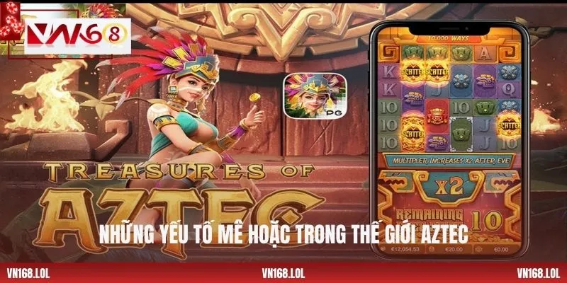 Những yếu tố mê hoặc trong thế giới Aztec