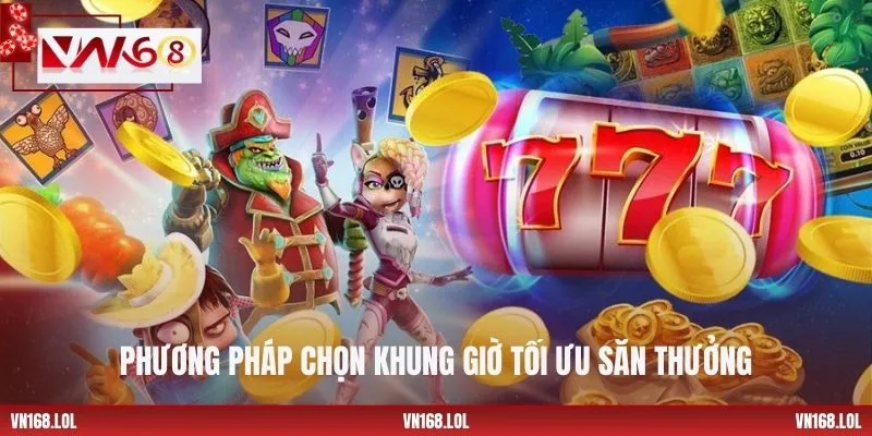 Phương pháp chọn khung giờ tối ưu săn thưởng