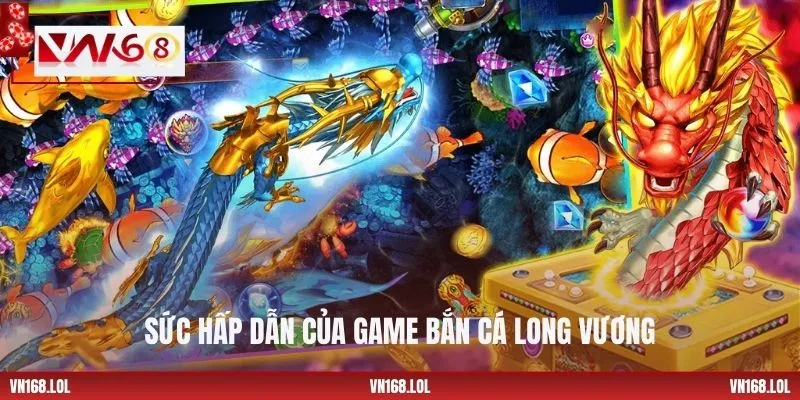 Sức hấp dẫn của game bắn cá Long Vương