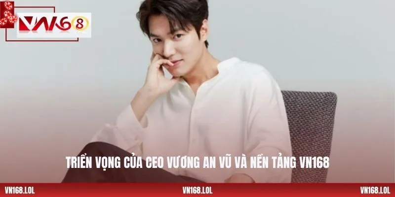Triển vọng của CEO Vương An Vũ và nền tảng VN168